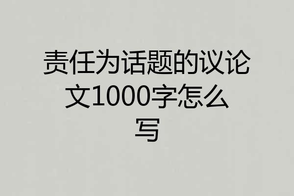 责任为话题的议论文1000字怎么写