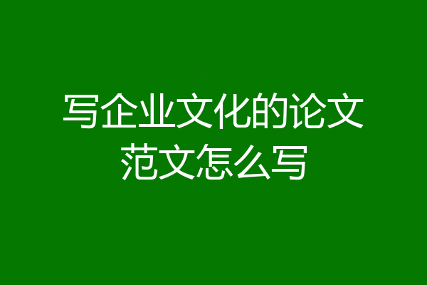 写企业文化的论文范文怎么写