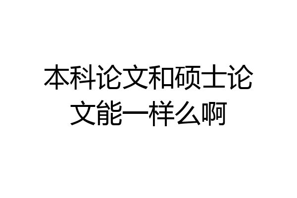 本科论文和硕士论文能一样么啊