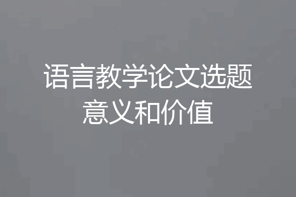 语言教学论文选题意义和价值