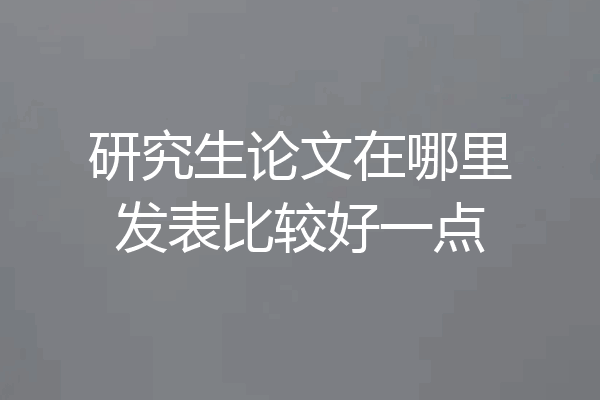 研究生论文在哪里发表比较好一点