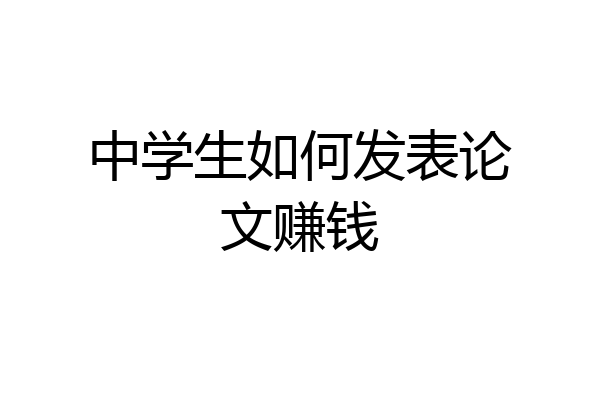 中学生如何发表论文赚钱