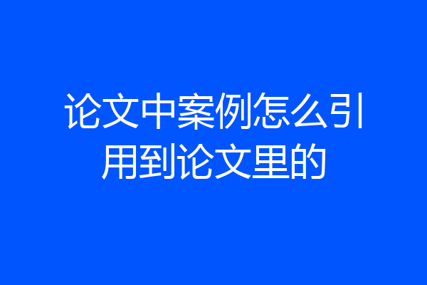 论文中案例怎么引用到论文里的