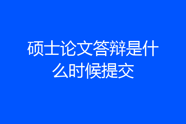 硕士论文答辩是什么时候提交