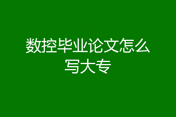 数控毕业论文怎么写大专