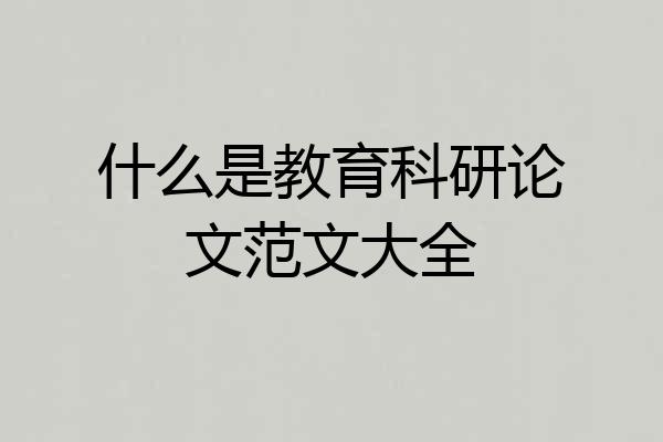 什么是教育科研论文范文大全