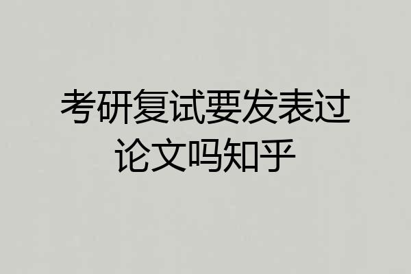 考研复试要发表过论文吗知乎