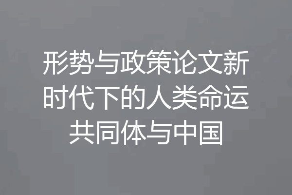 形势与政策论文新时代下的人类命运共同体与中国