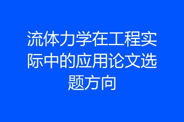 流体力学在工程实际中的应用论文选题方向