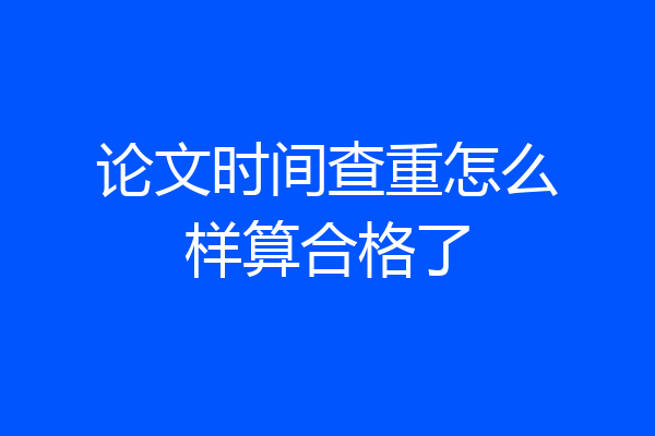 论文时间查重怎么样算合格了