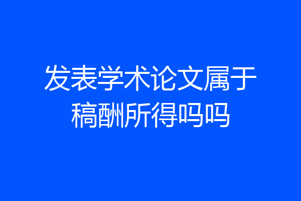 发表学术论文属于稿酬所得吗吗
