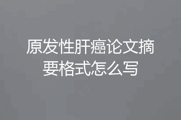 原发性肝癌论文摘要格式怎么写