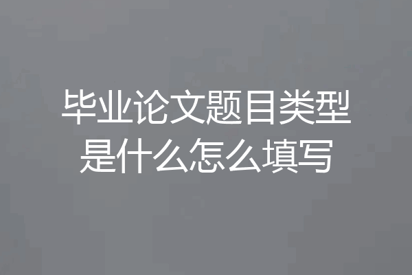 毕业论文题目类型是什么怎么填写
