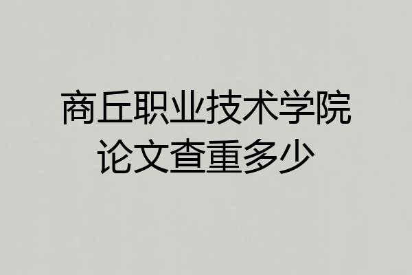 商丘职业技术学院论文查重多少