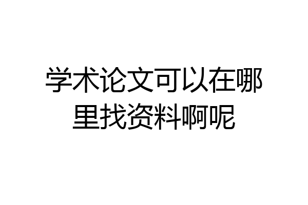 学术论文可以在哪里找资料啊呢