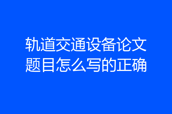 轨道交通设备论文题目怎么写的正确