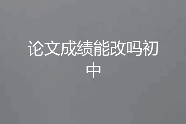 论文成绩能改吗初中