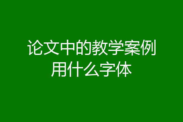 论文中的教学案例用什么字体