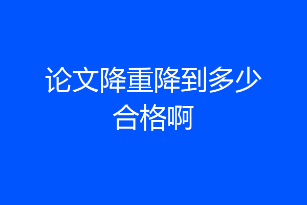 论文降重降到多少合格啊