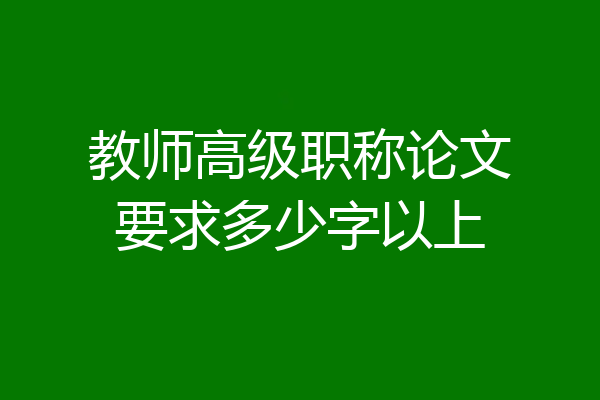 教师高级职称论文要求多少字以上