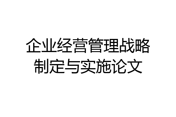企业经营管理战略制定与实施论文
