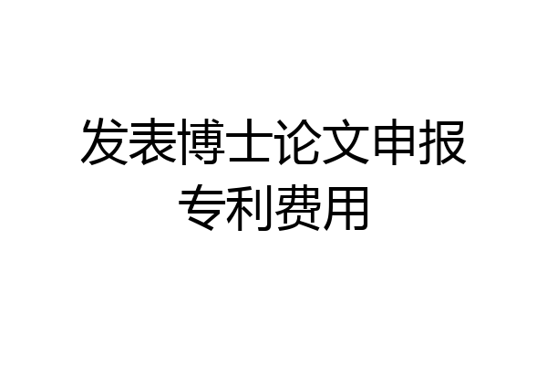 发表博士论文申报专利费用