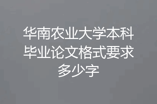 华南农业大学本科毕业论文格式要求多少字