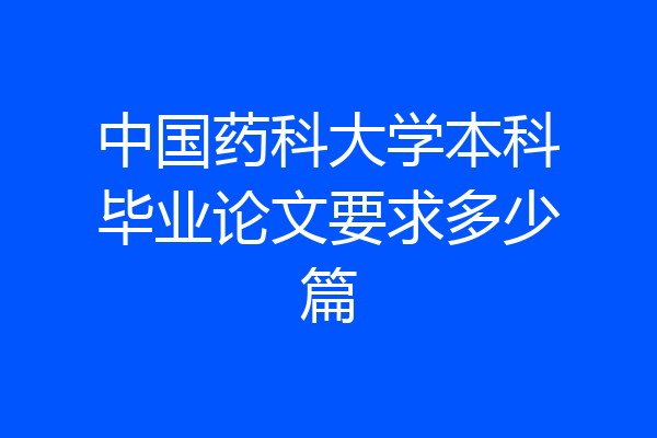 中国药科大学本科毕业论文要求多少篇
