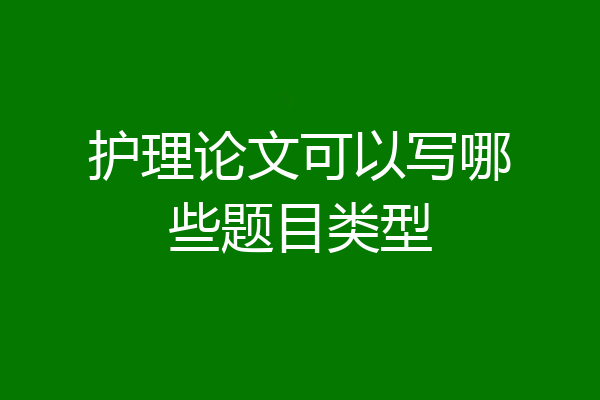 护理论文可以写哪些题目类型