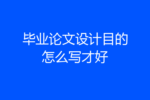 毕业论文设计目的怎么写才好