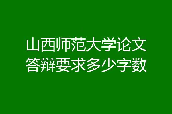 山西师范大学论文答辩要求多少字数