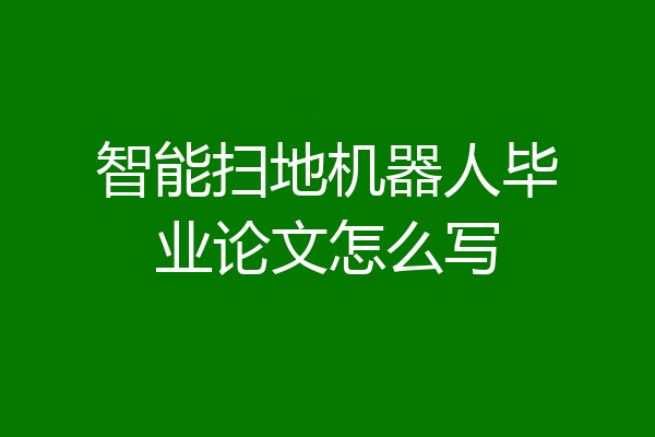 智能扫地机器人毕业论文怎么写