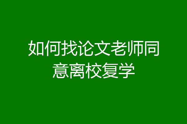 如何找论文老师同意离校复学
