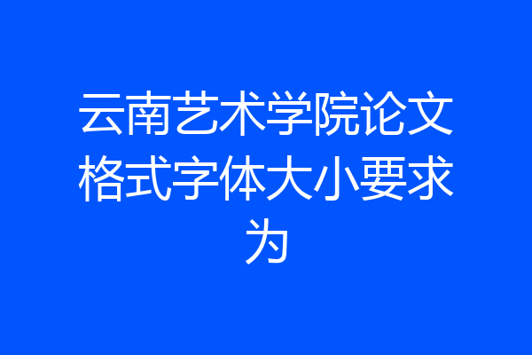 云南艺术学院论文格式字体大小要求为