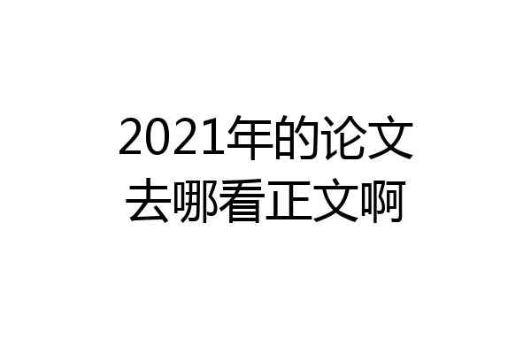 2021年的论文去哪看正文啊