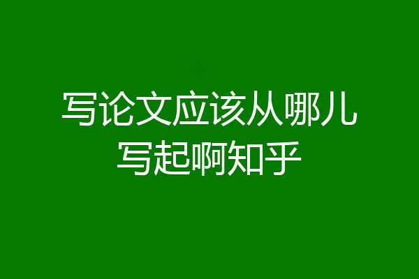 写论文应该从哪儿写起啊知乎