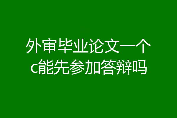外审毕业论文一个c能先参加答辩吗
