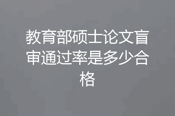 教育部硕士论文盲审通过率是多少合格