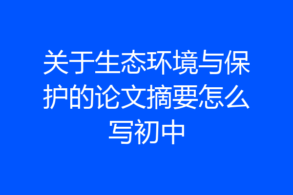 关于生态环境与保护的论文摘要怎么写初中