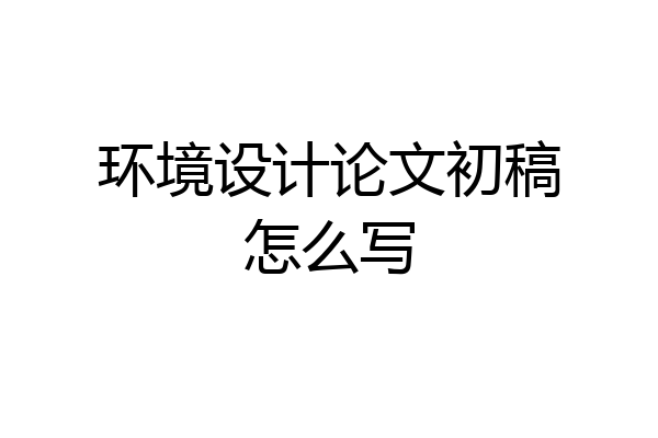 环境设计论文初稿怎么写