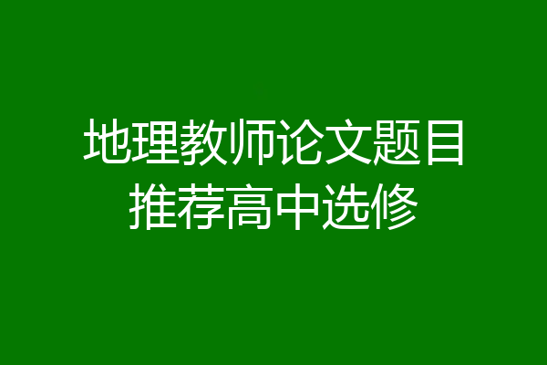 地理教师论文题目推荐高中选修