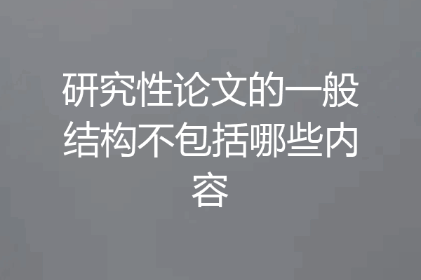研究性论文的一般结构不包括哪些内容