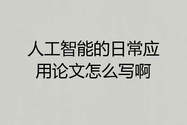 人工智能的日常应用论文怎么写啊