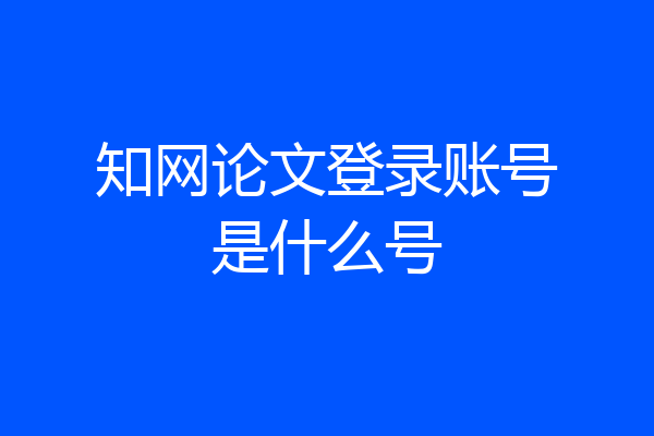知网论文登录账号是什么号