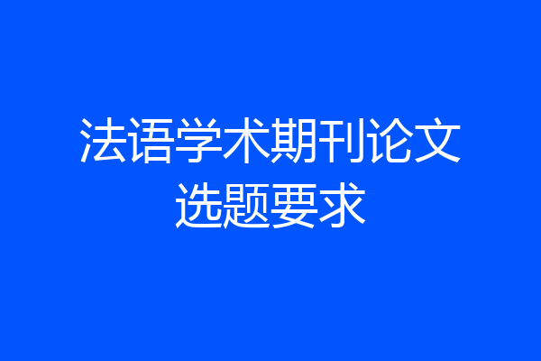 法语学术期刊论文选题要求