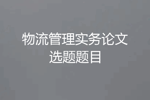 物流管理实务论文选题题目