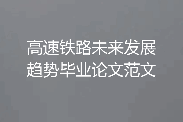 高速铁路未来发展趋势毕业论文范文
