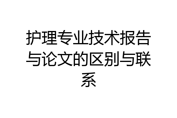 护理专业技术报告与论文的区别与联系