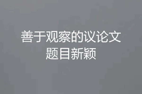 善于观察的议论文题目新颖