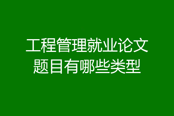 工程管理就业论文题目有哪些类型